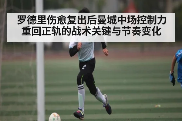 罗德里伤愈复出后曼城中场控制力重回正轨的战术关键与节奏变化