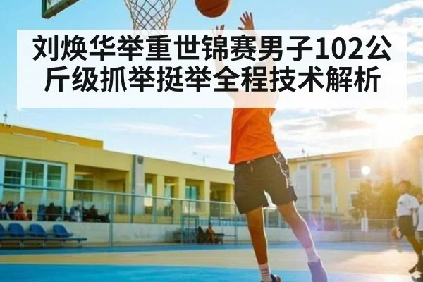 刘焕华举重世锦赛男子102公斤级抓举挺举全程技术解析 | HTH